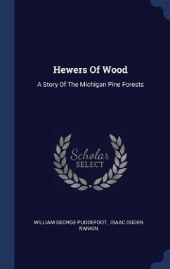 Hewers Of Wood: A Story Of The Michigan Pine Forests - Puddefoot, William George