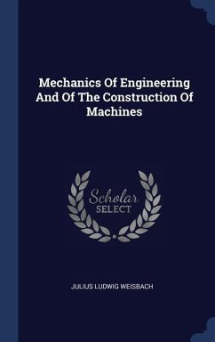 Mechanics Of Engineering And Of The Construction Of Machines - Weisbach, Julius Ludwig