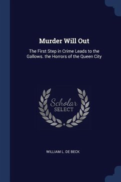 Murder Will Out: The First Step in Crime Leads to the Gallows. the Horrors of the Queen City