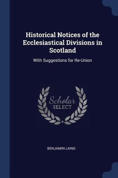 Historical Notices of the Ecclesiastical Divisions in Scotland: With Suggestions for Re-Union - Laing, Benjamin