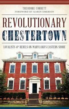 Revolutionary Chestertown: Loyalists & Rebels on Maryland's Eastern Shore - Corbett, Theodore