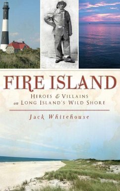 Fire Island: Heroes & Villains on Long Island's Wild Shore - Whitehouse, Jack