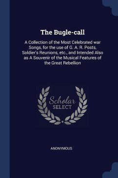 The Bugle-call: A Collection of the Most Celebrated war Songs, for the use of G. A. R. Posts, Soldier's Reunions, etc., and Intended A