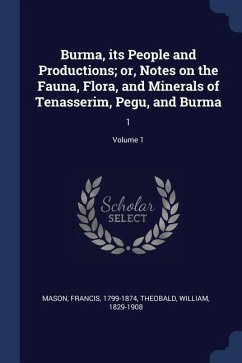Burma, its People and Productions; or, Notes on the Fauna, Flora, and Minerals of Tenasserim, Pegu, and Burma: 1; Volume 1 - Mason, Francis; Theobald, William