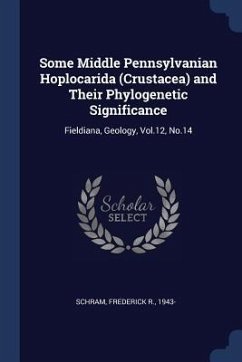 Some Middle Pennsylvanian Hoplocarida (Crustacea) and Their Phylogenetic Significance: Fieldiana, Geology, Vol.12, No.14 - Schram, Frederick R.