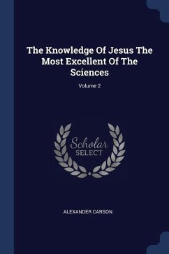 The Knowledge Of Jesus The Most Excellent Of The Sciences; Volume 2 - Carson, Alexander