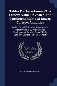 Tables For Ascertaining The Present Value Of Vested And Contingent Rights Of Dower, Curtesy, Annuities - McClure, Henry Brown