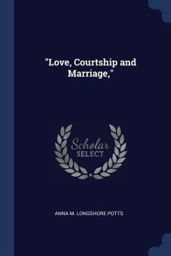 Love, Courtship and Marriage, - Potts, Anna M. Longshore