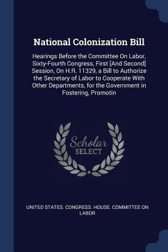 National Colonization Bill: Hearings Before the Committee On Labor, Sixty-Fourth Congress, First [And Second] Session, On H.R. 11329, a Bill to Au