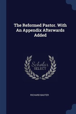 The Reformed Pastor. With An Appendix Afterwards Added - Baxter, Richard