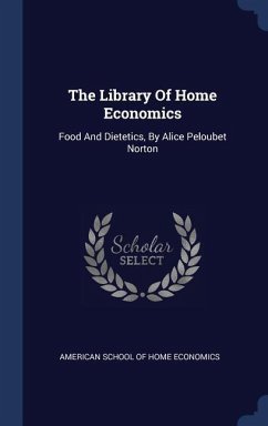 The Library Of Home Economics: Food And Dietetics, By Alice Peloubet Norton