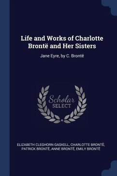 Life and Works of Charlotte Brontë and Her Sisters: Jane Eyre, by C. Brontë - Gaskell, Elizabeth Cleghorn; Brontë, Charlotte; Brontë, Patrick