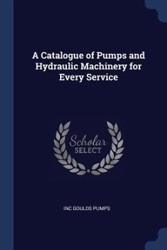 A Catalogue of Pumps and Hydraulic Machinery for Every Service - Goulds Pumps, Inc