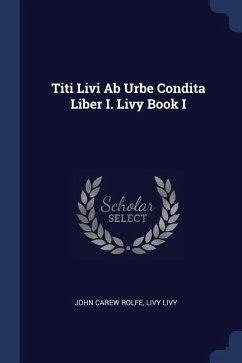 Titi Livi Ab Urbe Condita Liber I. Livy Book I - Rolfe, John Carew; Livy, Livy
