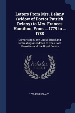 Letters From Mrs. Delany (widow of Doctor Patrick Delany) to Mrs. Frances Hamilton, From ... 1779 to ... 1788: Comprising Many Unpublished and Interes