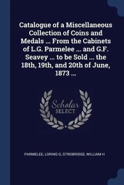 Catalogue of a Miscellaneous Collection of Coins and Medals ... From the Cabinets of L.G. Parmelee ... and G.F. Seavey ... to be Sold ... the 18th, 19 - G, Parmelee Loring; H, Strobridge William