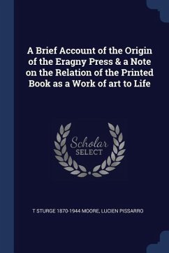 A Brief Account of the Origin of the Eragny Press & a Note on the Relation of the Printed Book as a Work of art to Life - Moore, T. Sturge; Pissarro, Lucien