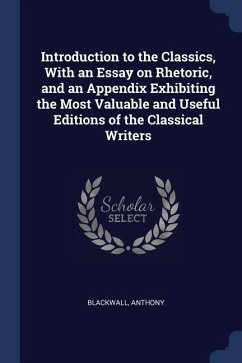 Introduction to the Classics, With an Essay on Rhetoric, and an Appendix Exhibiting the Most Valuable and Useful Editions of the Classical Writers - Anthony, Blackwall