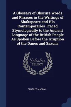 A Glossary of Obscure Words and Phrases in the Writings of Shakspeare and His Contemporaries Traced Etymologically to the Ancient Language of the Brit