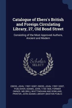 Catalogue of Ebers's British and Foreign Circulating Library, 27, Old Bond Street: Consisting of the Most Approved Authors, Ancient and Modern