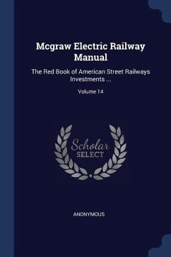 Mcgraw Electric Railway Manual: The Red Book of American Street Railways Investments ...; Volume 14 - Anonymous
