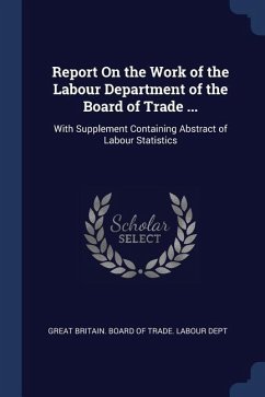 Report On the Work of the Labour Department of the Board of Trade ...: With Supplement Containing Abstract of Labour Statistics