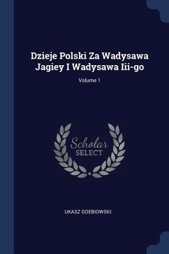 Dzieje Polski Za Wadysawa Jagiey I Wadysawa Iii-go; Volume 1 - Goebiowski, Ukasz