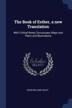 The Book of Esther, a new Translation: With Critical Notes, Excursuses, Maps and Plans and Illustrations