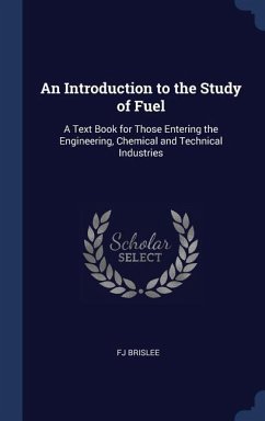 An Introduction to the Study of Fuel: A Text Book for Those Entering the Engineering, Chemical and Technical Industries - Brislee, Fj