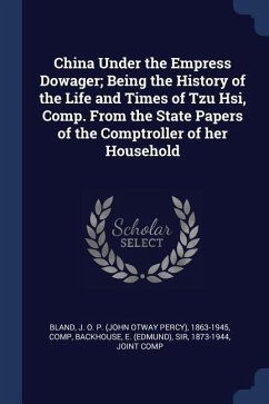 China Under the Empress Dowager; Being the History of the Life and Times of Tzu Hsi, Comp. From the State Papers of the Comptroller of her Household - Bland, J. O. P.; Backhouse, E.
