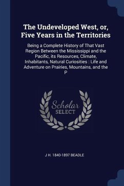 The Undeveloped West, or, Five Years in the Territories: Being a Complete History of That Vast Region Between the Mississippi and the Pacific, its Res