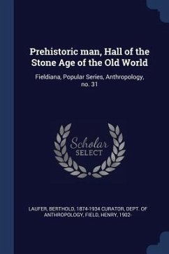 Prehistoric man, Hall of the Stone Age of the Old World: Fieldiana, Popular Series, Anthropology, no. 31 - Field, Henry