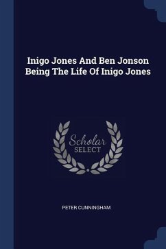 Inigo Jones And Ben Jonson Being The Life Of Inigo Jones - Cunningham, Peter