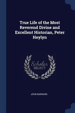 True Life of the Most Reverend Divine and Excellent Historian, Peter Heylyn - Barnard, John
