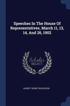 Speeches In The House Of Representatives, March 11, 13, 14, And 26, 1902 - Burleson, Albert Sidney