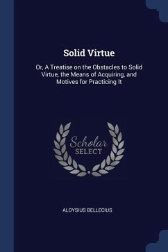 Solid Virtue: Or, A Treatise on the Obstacles to Solid Virtue, the Means of Acquiring, and Motives for Practicing It