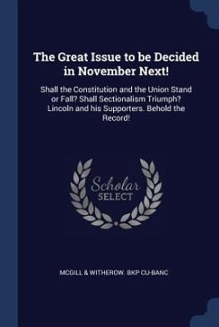 The Great Issue to be Decided in November Next!: Shall the Constitution and the Union Stand or Fall? Shall Sectionalism Triumph? Lincoln and his Suppo - Cu-Banc, McGill &. Witherow Bkp