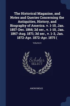 The Historical Magazine, and Notes and Queries Concerning the Antiquities, History, and Biography of America. v. 1-10, Jan. 1857-Dec. 1866; 2d ser., v