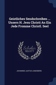 Geistliches Sendschreiben ... Unsers H. Jesu Christi An Ein Jede Fromme Christl. Seel - Landsberg, Johannes Justus