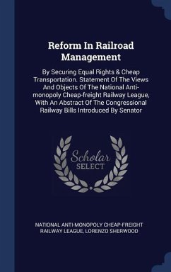 Reform In Railroad Management: By Securing Equal Rights & Cheap Transportation. Statement Of The Views And Objects Of The National Anti-monopoly Chea - Sherwood, Lorenzo