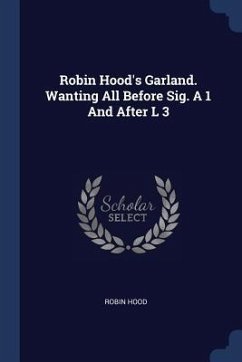 Robin Hood's Garland. Wanting All Before Sig. A 1 And After L 3 - Hood, Robin