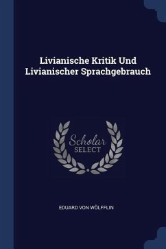 Livianische Kritik Und Livianischer Sprachgebrauch - Wölfflin, Eduard von