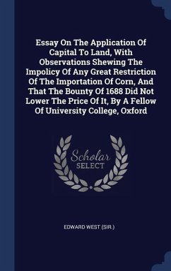 Essay On The Application Of Capital To Land, With Observations Shewing The Impolicy Of Any Great Restriction Of The Importation Of Corn, And That The Bounty Of 1688 Did Not Lower The Price Of It, By A Fellow Of University College, Oxford - (Sir, Edward West