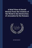 A Brief View of Sacred History From the Creation of the World to the Destruction of Jerusalem by the Romans