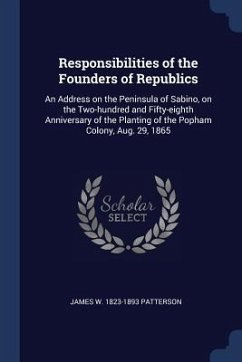 Responsibilities of the Founders of Republics: An Address on the Peninsula of Sabino, on the Two-hundred and Fifty-eighth Anniversary of the Planting - Patterson, James W.