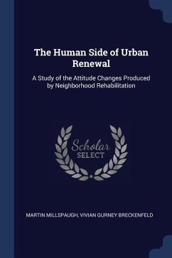 The Human Side of Urban Renewal: A Study of the Attitude Changes Produced by Neighborhood Rehabilitation - Millspaugh, Martin; Breckenfeld, Vivian Gurney
