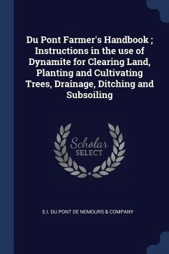 Du Pont Farmer's Handbook; Instructions in the use of Dynamite for Clearing Land, Planting and Cultivating Trees, Drainage, Ditching and Subsoiling
