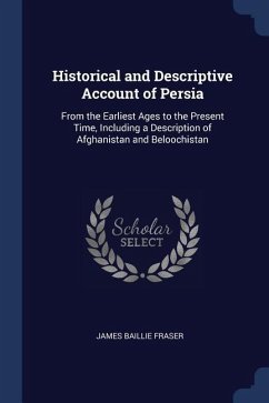 Historical and Descriptive Account of Persia: From the Earliest Ages to the Present Time, Including a Description of Afghanistan and Beloochistan - Fraser, James Baillie