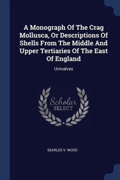 A Monograph Of The Crag Mollusca, Or Descriptions Of Shells From The Middle And Upper Tertiaries Of The East Of England: Univalves - Wood, Searles V.