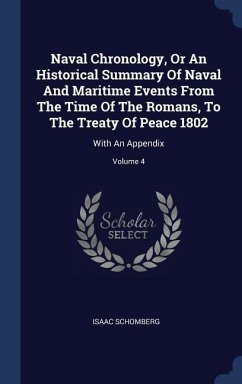 Naval Chronology, Or An Historical Summary Of Naval And Maritime Events From The Time Of The Romans, To The Treaty Of Peace 1802: With An Appendix; Vo